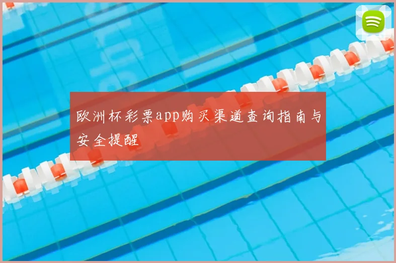 欧洲杯彩票app购买渠道查询指南与安全提醒