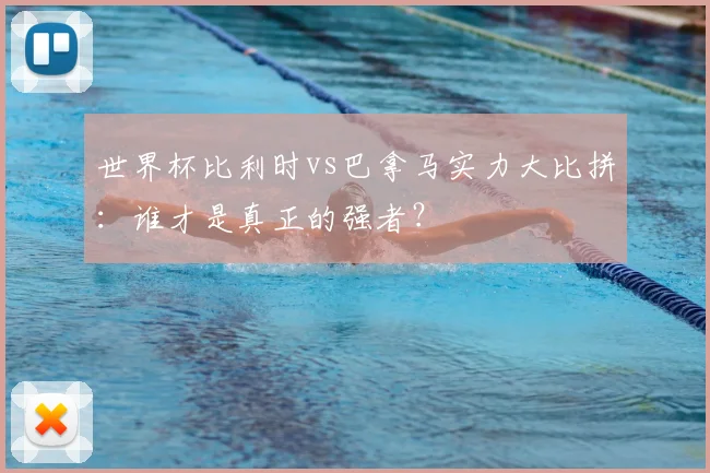 世界杯比利时vs巴拿马实力大比拼：谁才是真正的强者？