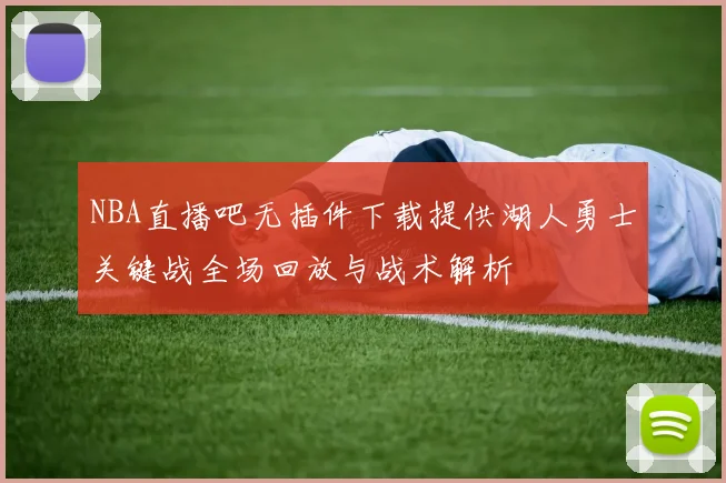 NBA直播吧无插件下载提供湖人勇士关键战全场回放与战术解析