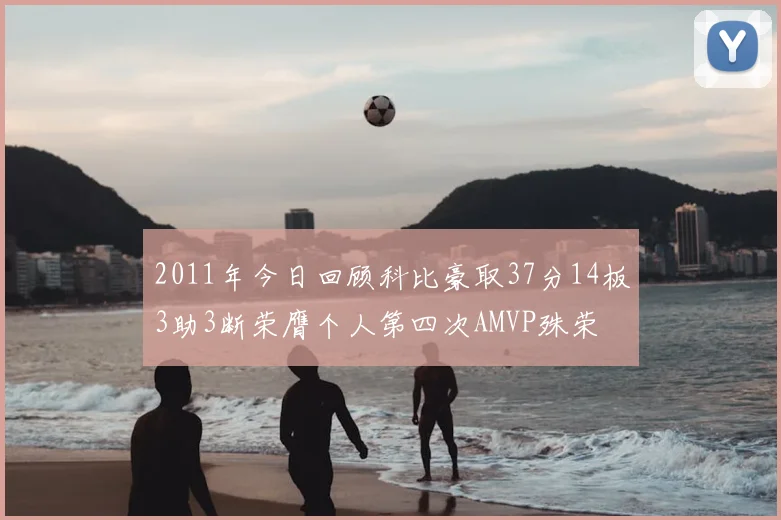 2011年今日回顾科比豪取37分14板3助3断荣膺个人第四次AMVP殊荣