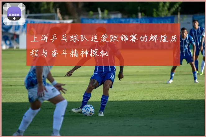 上海乒乓球队逆袭欧锦赛的辉煌历程与奋斗精神探秘