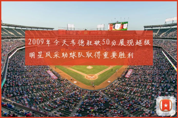 2009年今天韦德狂砍50分展现超级明星风采助球队取得重要胜利