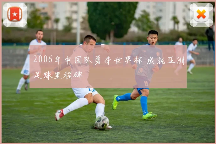 2006年中国队勇夺世界杯 成就亚洲足球里程碑