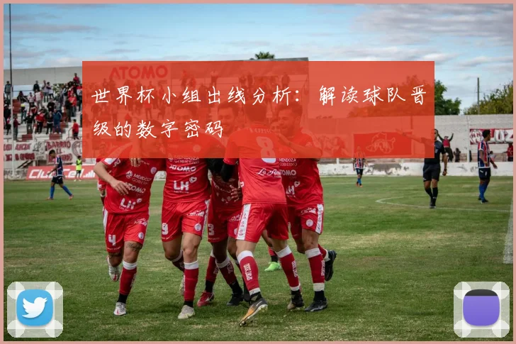 世界杯小组出线分析：解读球队晋级的数字密码