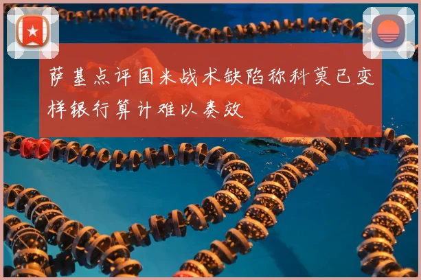萨基点评国米战术缺陷称科莫已变样银行算计难以奏效