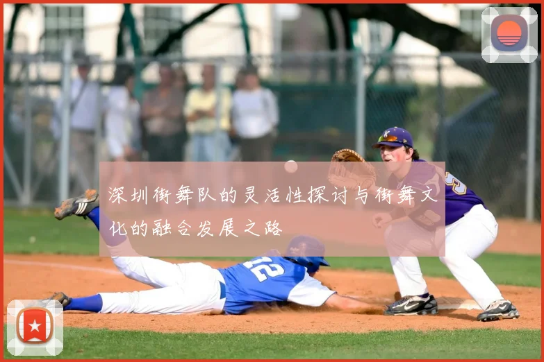 深圳街舞队的灵活性探讨与街舞文化的融合发展之路