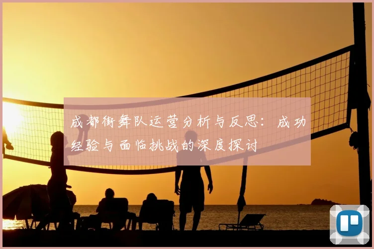 成都街舞队运营分析与反思：成功经验与面临挑战的深度探讨
