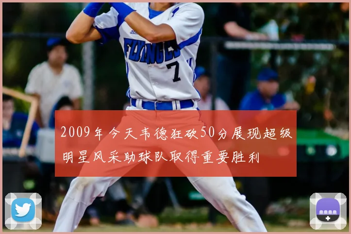 2009年今天韦德狂砍50分展现超级明星风采助球队取得重要胜利