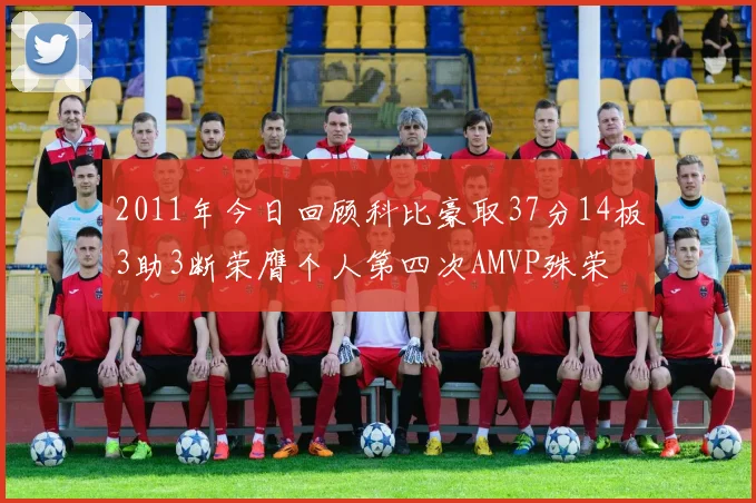 2011年今日回顾科比豪取37分14板3助3断荣膺个人第四次AMVP殊荣