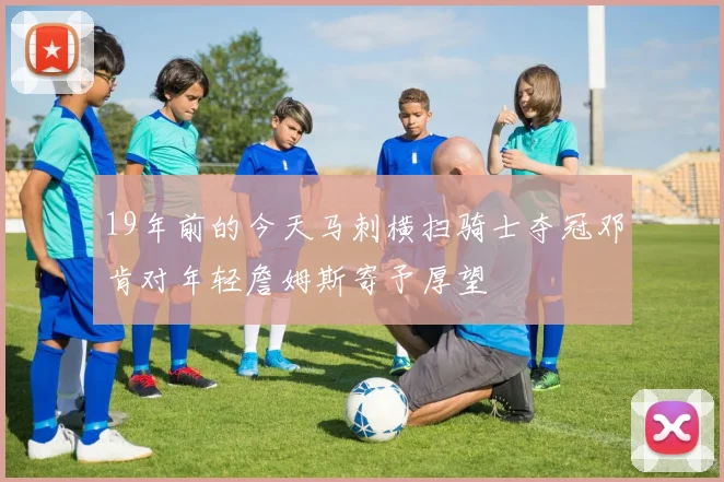 19年前的今天马刺横扫骑士夺冠邓肯对年轻詹姆斯寄予厚望