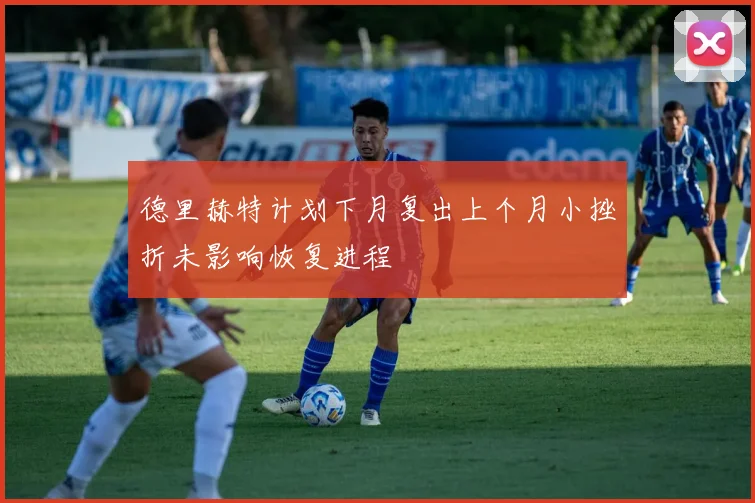 德里赫特计划下月复出上个月小挫折未影响恢复进程