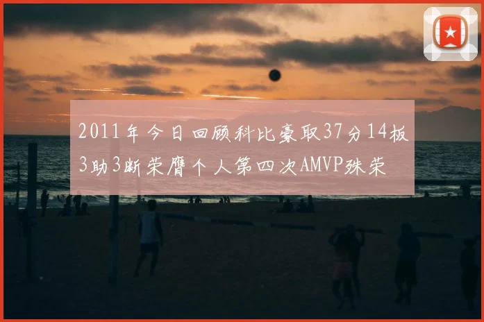 2011年今日回顾科比豪取37分14板3助3断荣膺个人第四次AMVP殊荣
