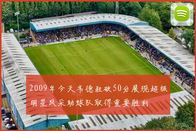 2009年今天韦德狂砍50分展现超级明星风采助球队取得重要胜利