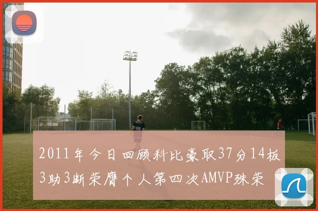 2011年今日回顾科比豪取37分14板3助3断荣膺个人第四次AMVP殊荣