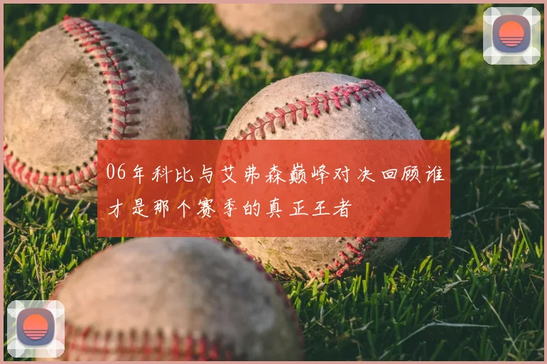 06年科比与艾弗森巅峰对决回顾谁才是那个赛季的真正王者