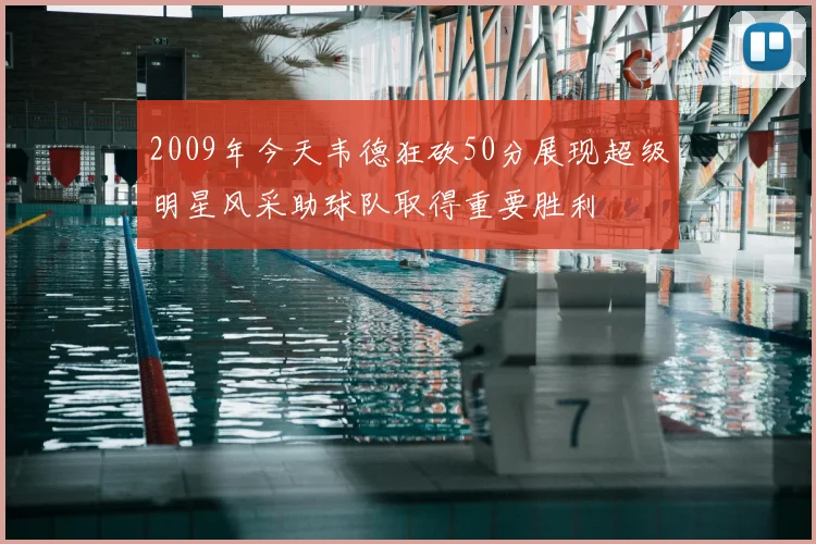 2009年今天韦德狂砍50分展现超级明星风采助球队取得重要胜利