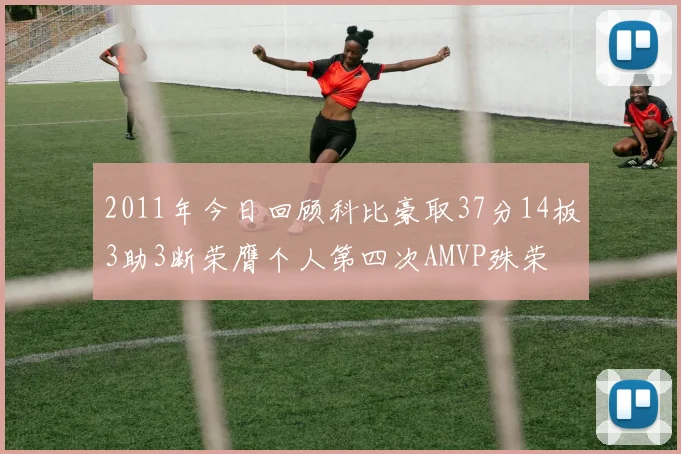 2011年今日回顾科比豪取37分14板3助3断荣膺个人第四次AMVP殊荣