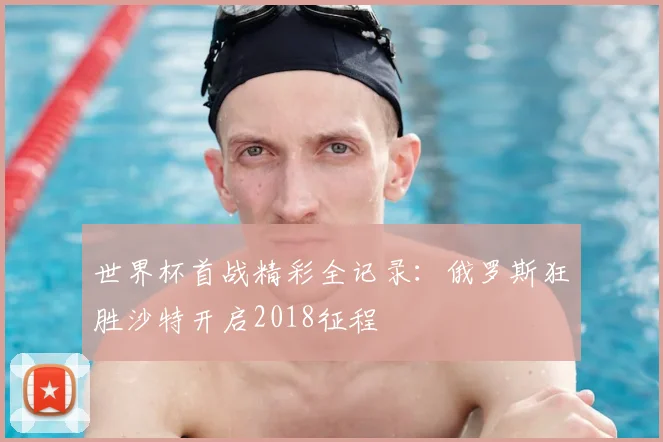 世界杯首战精彩全记录：俄罗斯狂胜沙特开启2018征程