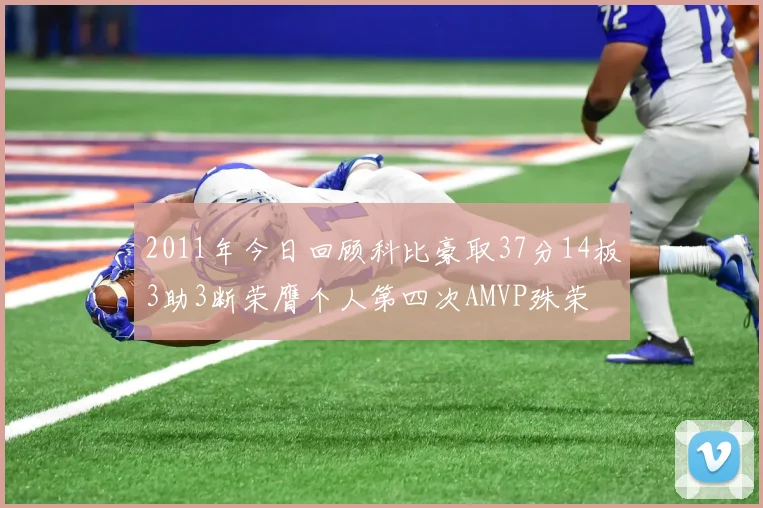 2011年今日回顾科比豪取37分14板3助3断荣膺个人第四次AMVP殊荣