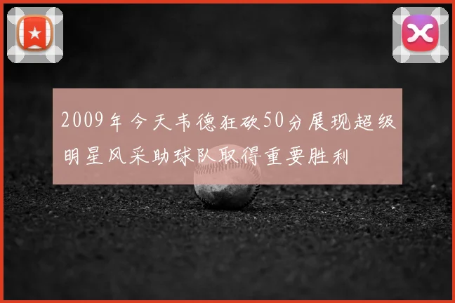 2009年今天韦德狂砍50分展现超级明星风采助球队取得重要胜利
