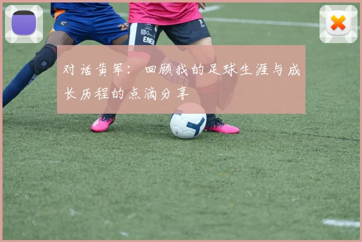 对话黄军：回顾我的足球生涯与成长历程的点滴分享