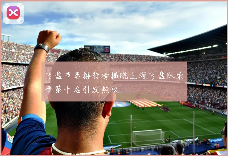 飞盘节奏排行榜揭晓上海飞盘队荣登第十名引发热议
