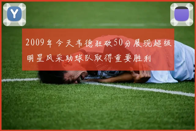 2009年今天韦德狂砍50分展现超级明星风采助球队取得重要胜利