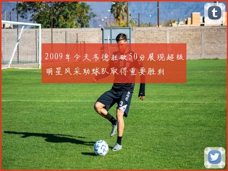 2009年今天韦德狂砍50分展现超级明星风采助球队取得重要胜利
