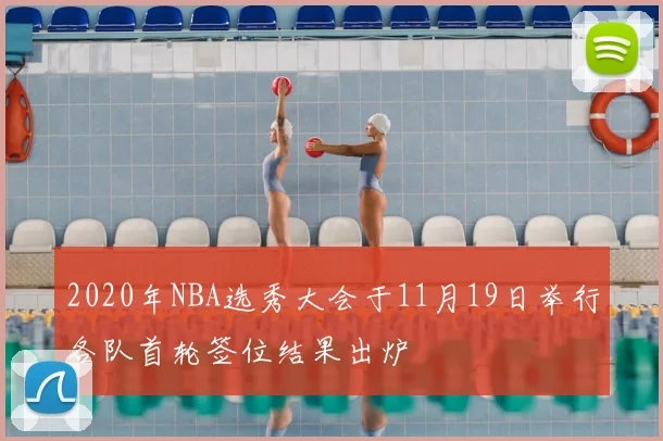 2020年NBA选秀大会于11月19日举行各队首轮签位结果出炉