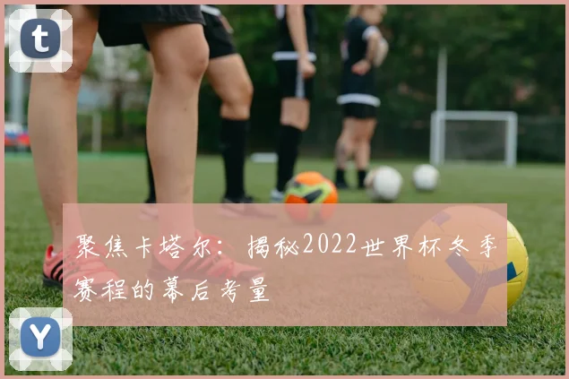 聚焦卡塔尔:揭秘2022世界杯冬季赛程的幕后考量