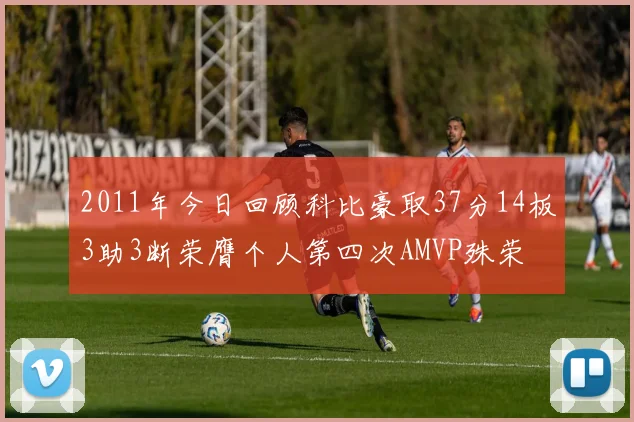 2011年今日回顾科比豪取37分14板3助3断荣膺个人第四次AMVP殊荣
