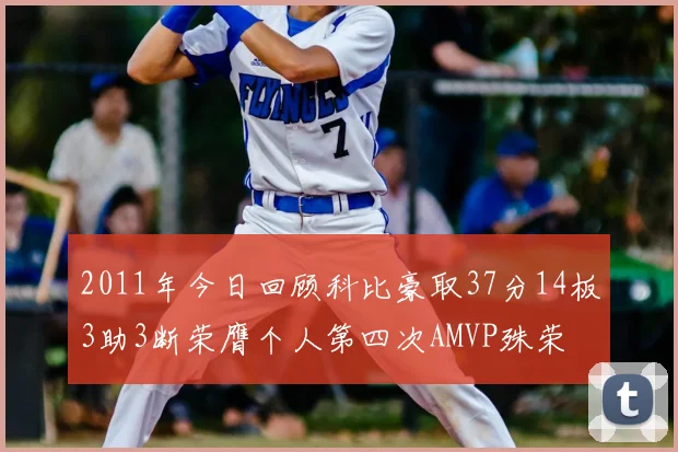 2011年今日回顾科比豪取37分14板3助3断荣膺个人第四次AMVP殊荣