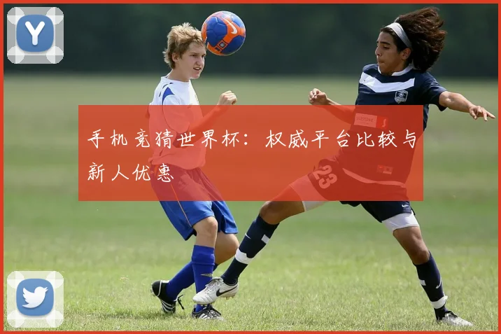 手机竞猜世界杯：权威平台比较与新人优惠