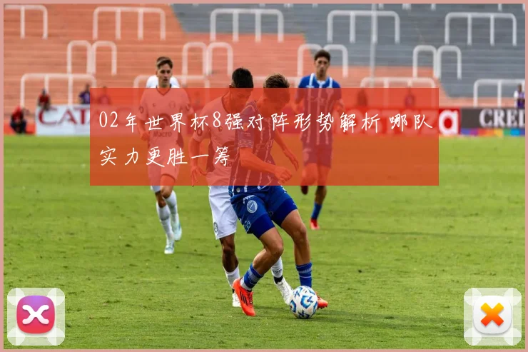 02年世界杯8强对阵形势解析 哪队实力更胜一筹