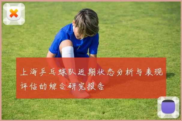 上海乒乓球队近期状态分析与表现评估的综合研究报告