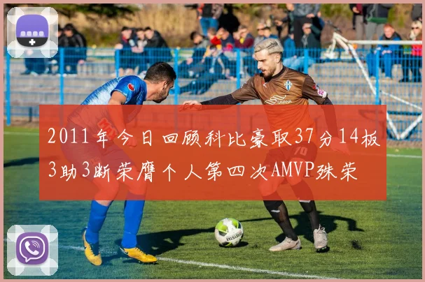 2011年今日回顾科比豪取37分14板3助3断荣膺个人第四次AMVP殊荣