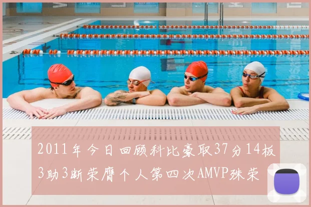 2011年今日回顾科比豪取37分14板3助3断荣膺个人第四次AMVP殊荣