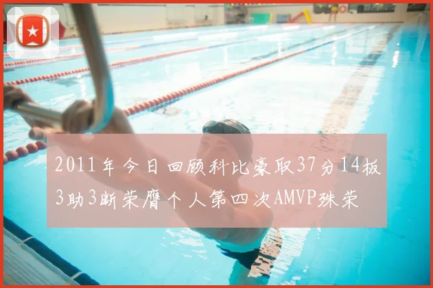 2011年今日回顾科比豪取37分14板3助3断荣膺个人第四次AMVP殊荣