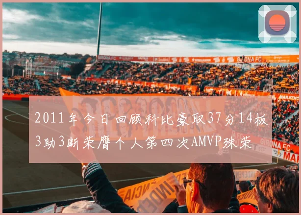 2011年今日回顾科比豪取37分14板3助3断荣膺个人第四次AMVP殊荣