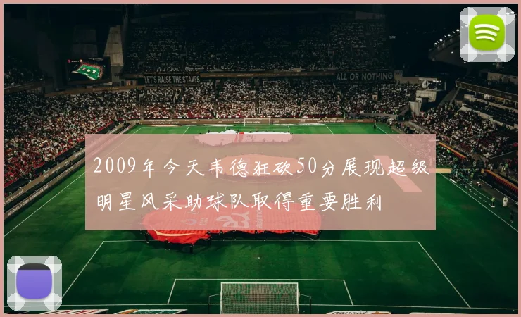 2009年今天韦德狂砍50分展现超级明星风采助球队取得重要胜利