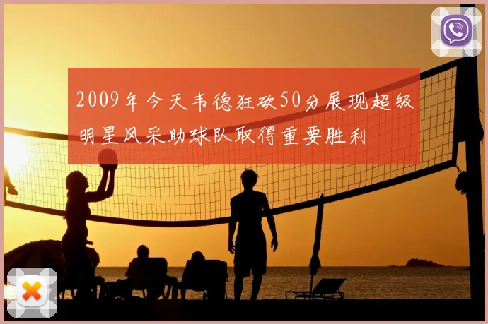 2009年今天韦德狂砍50分展现超级明星风采助球队取得重要胜利